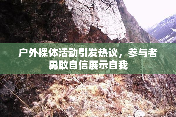 户外裸体活动引发热议，参与者勇敢自信展示自我