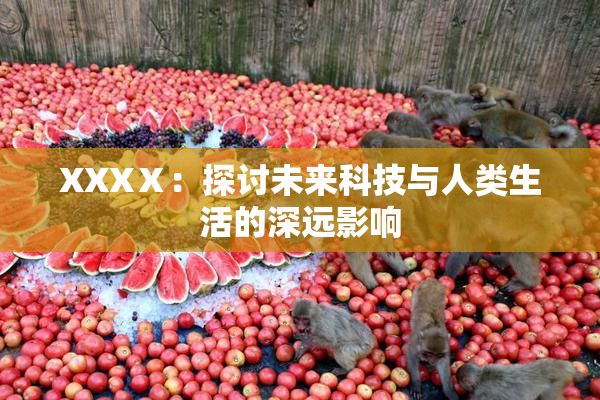 XXXⅩ：探讨未来科技与人类生活的深远影响