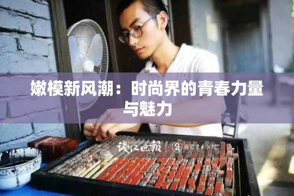 嫩模新风潮：时尚界的青春力量与魅力