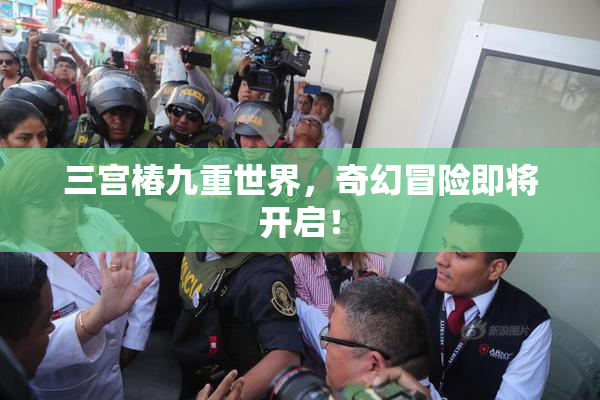 三宫椿九重世界，奇幻冒险即将开启！