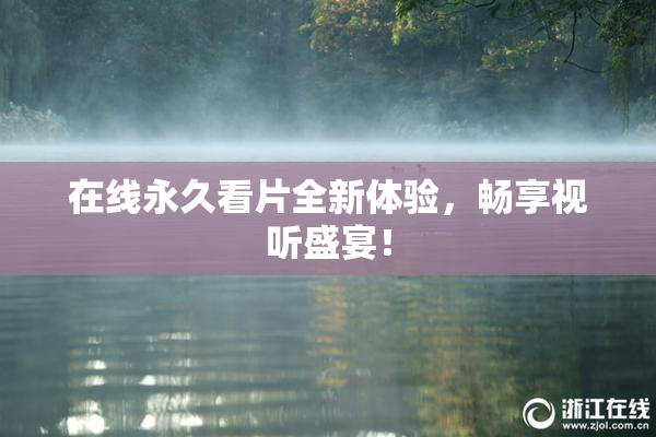 在线永久看片全新体验，畅享视听盛宴！