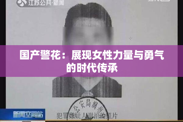 国产警花：展现女性力量与勇气的时代传承