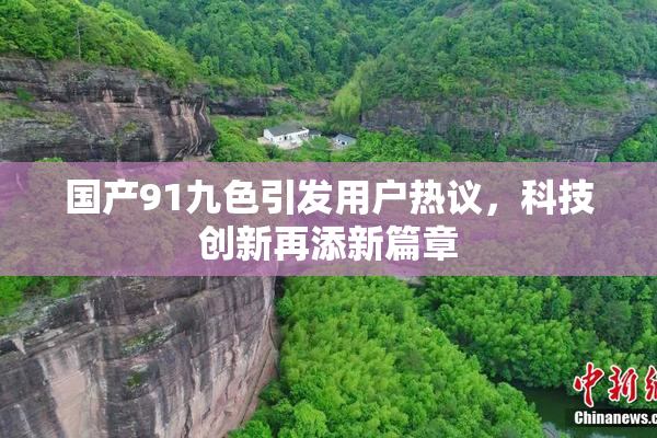 国产91九色引发用户热议，科技创新再添新篇章