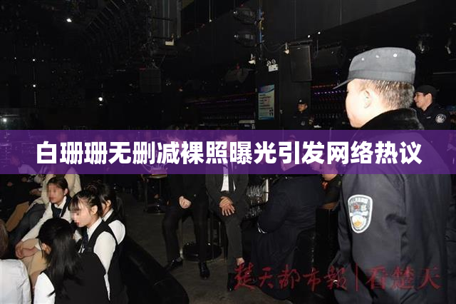 白珊珊无删减裸照曝光引发网络热议