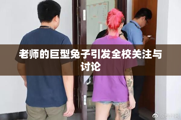 老师的巨型兔子引发全校关注与讨论