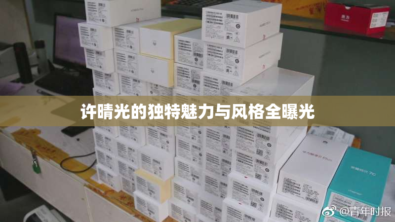 许晴光的独特魅力与风格全曝光
