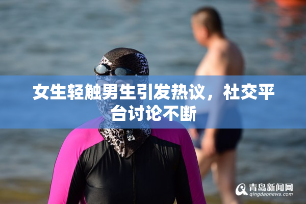 女生轻触男生引发热议，社交平台讨论不断