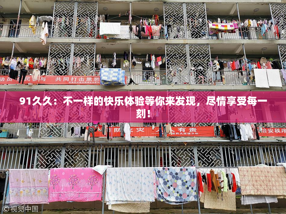 91久久：不一样的快乐体验等你来发现，尽情享受每一刻！
