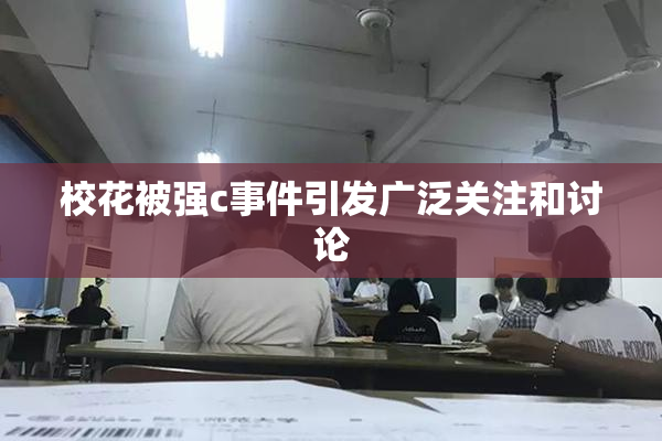 校花被强c事件引发广泛关注和讨论