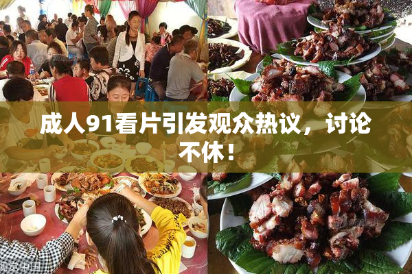 成人91看片引发观众热议，讨论不休！