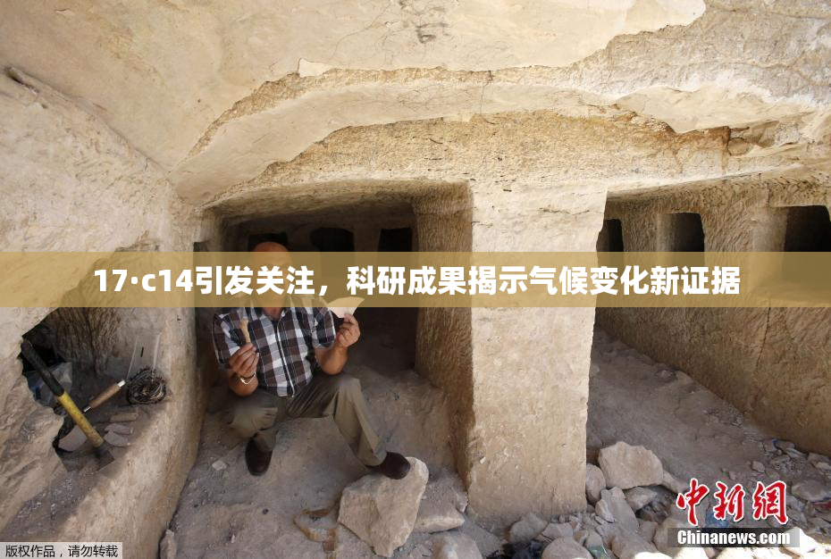 17·c14引发关注，科研成果揭示气候变化新证据