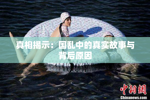 真相揭示：国乱中的真实故事与背后原因