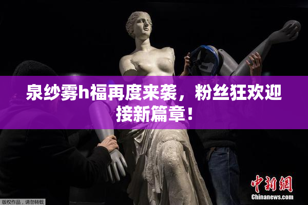 泉纱雾h福再度来袭，粉丝狂欢迎接新篇章！