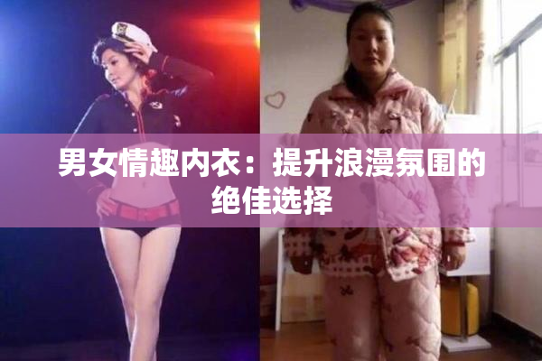 男女情趣内衣：提升浪漫氛围的绝佳选择