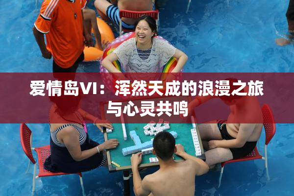 爱情岛VI：浑然天成的浪漫之旅与心灵共鸣