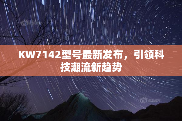 KW7142型号最新发布，引领科技潮流新趋势