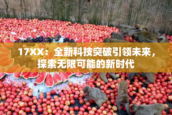 17XX：全新科技突破引领未来，探索无限可能的新时代