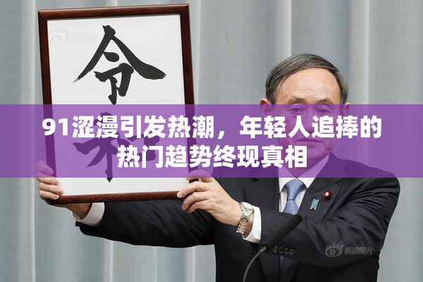91涩漫引发热潮，年轻人追捧的热门趋势终现真相
