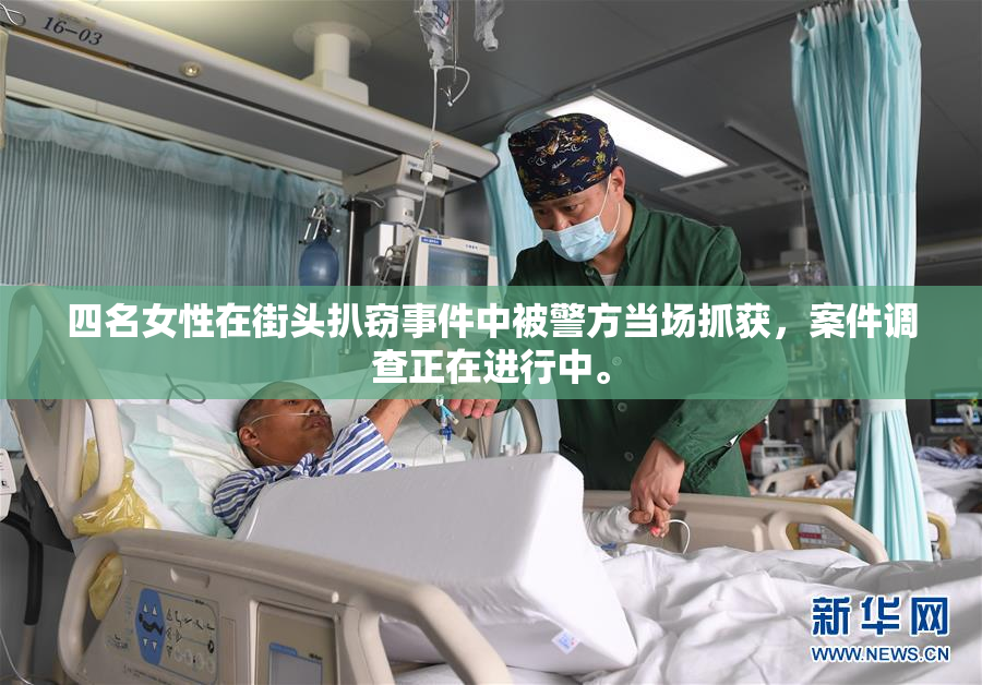 四名女性在街头扒窃事件中被警方当场抓获，案件调查正在进行中。