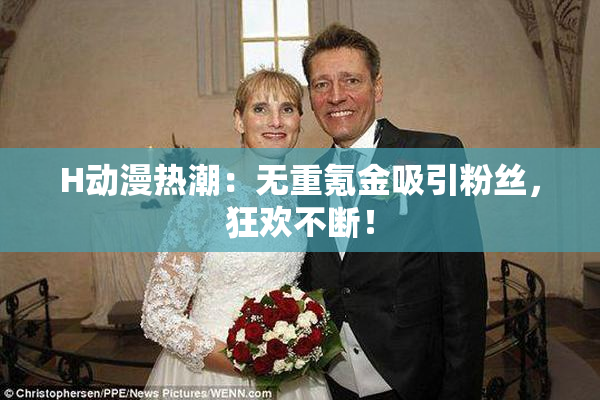 H动漫热潮：无重氪金吸引粉丝，狂欢不断！