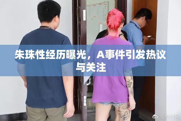 朱珠性经历曝光，A事件引发热议与关注