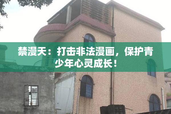 禁漫天：打击非法漫画，保护青少年心灵成长！