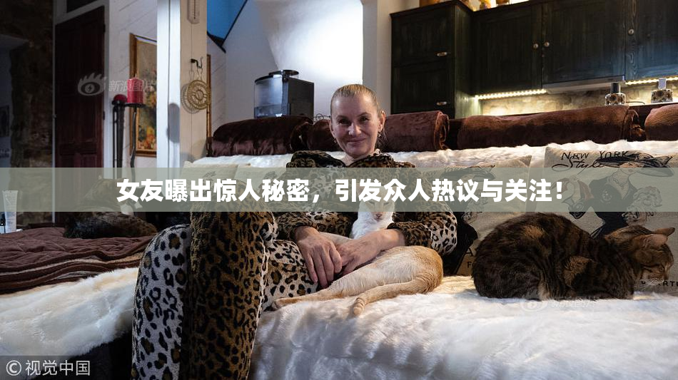 女友曝出惊人秘密，引发众人热议与关注！