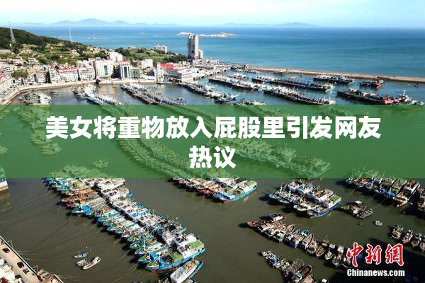 美女将重物放入屁股里引发网友热议