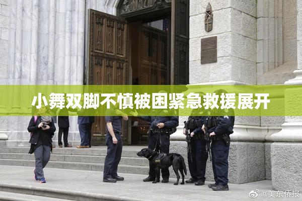 小舞双脚不慎被困紧急救援展开