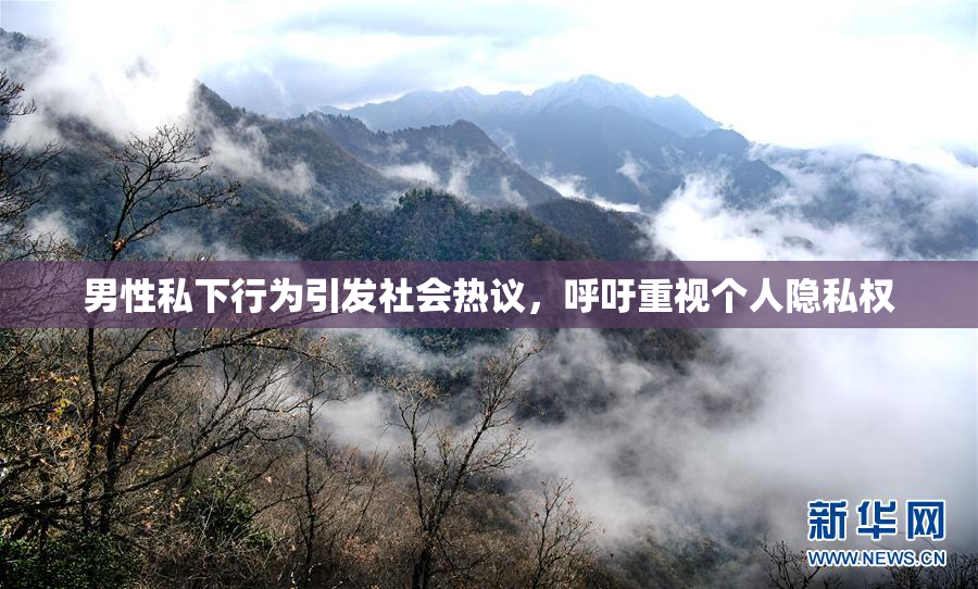 男性私下行为引发社会热议，呼吁重视个人隐私权