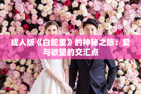 成人版《白蛇重》的神秘之旅：爱与欲望的交汇点