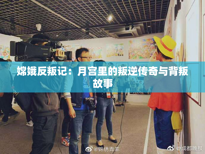 嫦娥反叛记：月宫里的叛逆传奇与背叛故事
