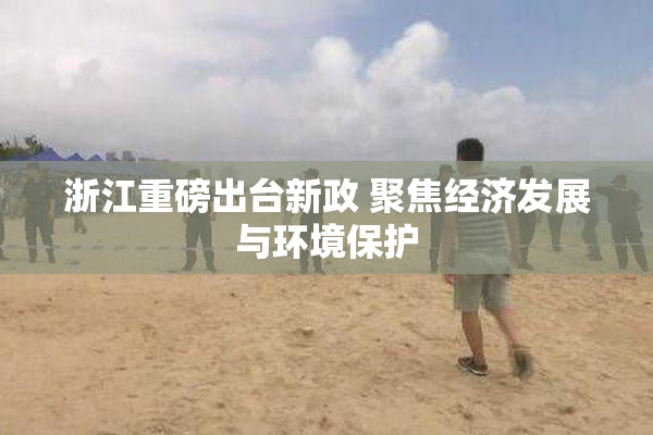 浙江重磅出台新政 聚焦经济发展与环境保护