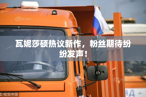 瓦妮莎硕热议新作，粉丝期待纷纷发声！