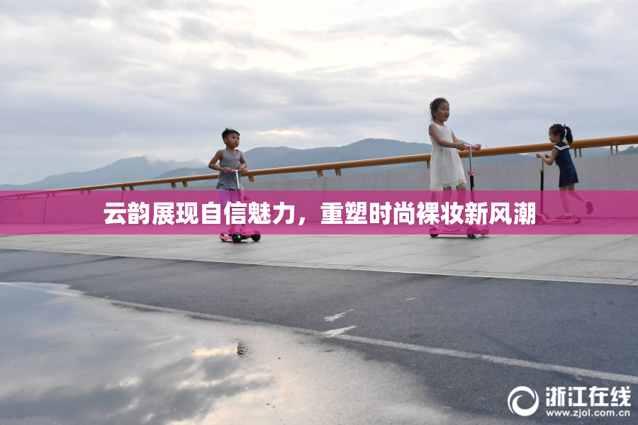 云韵展现自信魅力，重塑时尚裸妆新风潮