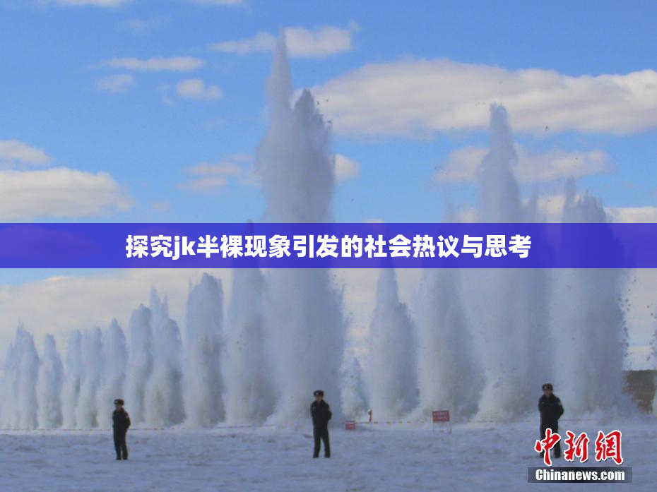探究jk半裸现象引发的社会热议与思考