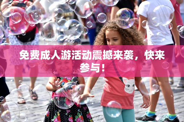 免费成人游活动震撼来袭，快来参与！