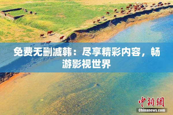 免费无删减韩：尽享精彩内容，畅游影视世界