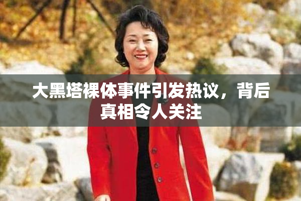 大黑塔裸体事件引发热议，背后真相令人关注