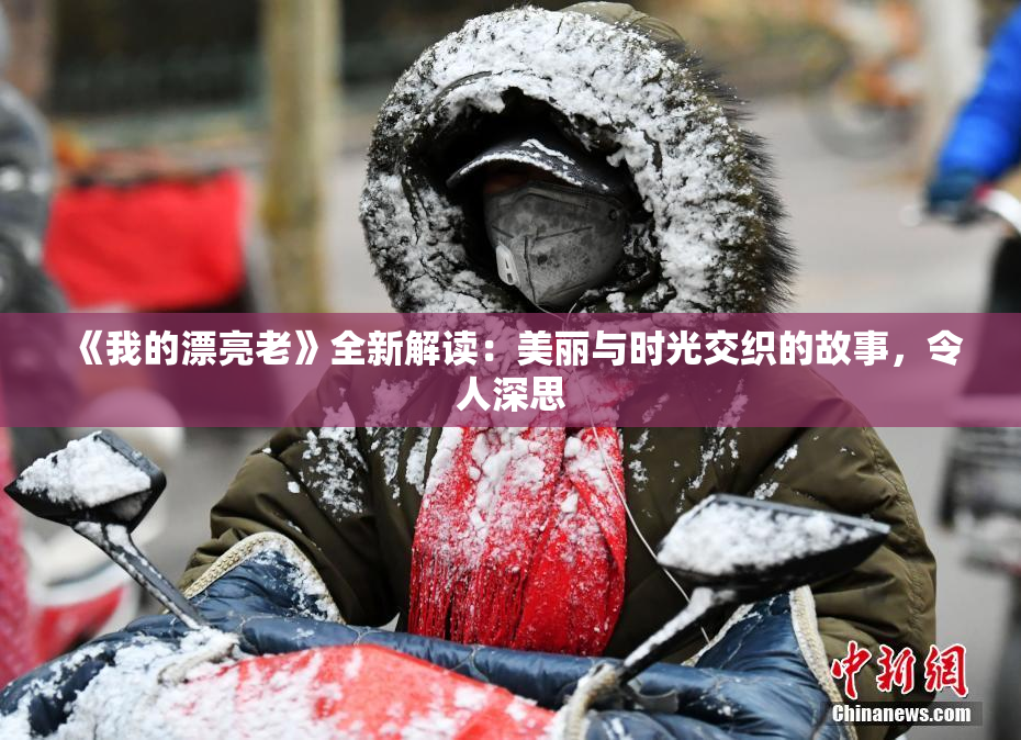 《我的漂亮老》全新解读：美丽与时光交织的故事，令人深思