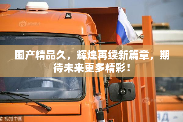 围产精品久，辉煌再续新篇章，期待未来更多精彩！