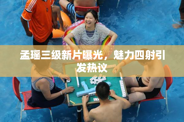 孟瑶三级新片曝光，魅力四射引发热议