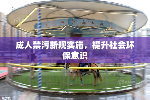 成人禁污新规实施，提升社会环保意识