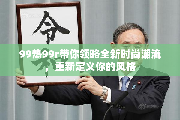 99热99r带你领略全新时尚潮流，重新定义你的风格
