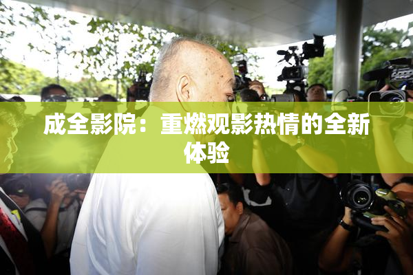 成全影院：重燃观影热情的全新体验