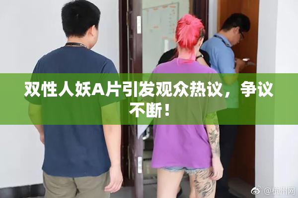 双性人妖A片引发观众热议，争议不断！