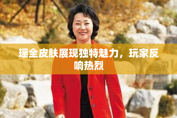瑶全皮肤展现独特魅力，玩家反响热烈