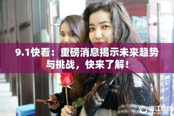 9.1快看：重磅消息揭示未来趋势与挑战，快来了解！
