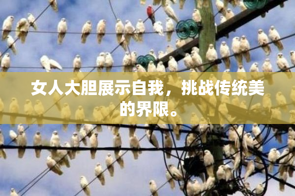 女人大胆展示自我，挑战传统美的界限。