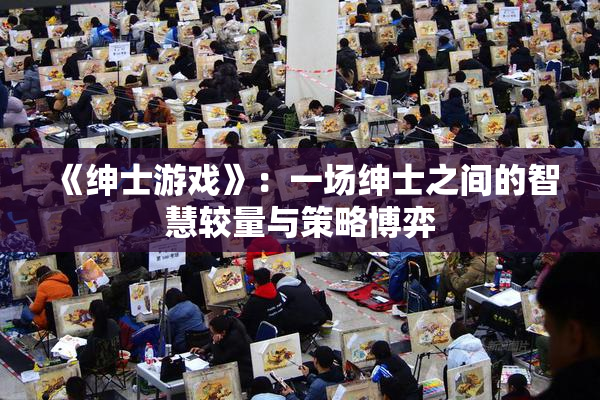 《绅士游戏》：一场绅士之间的智慧较量与策略博弈